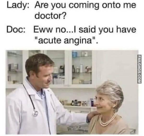 Lady Are You Coming Onto Me Doctor Doc Eww No...i Said You Have Acute Angina. Funny Adult Memes