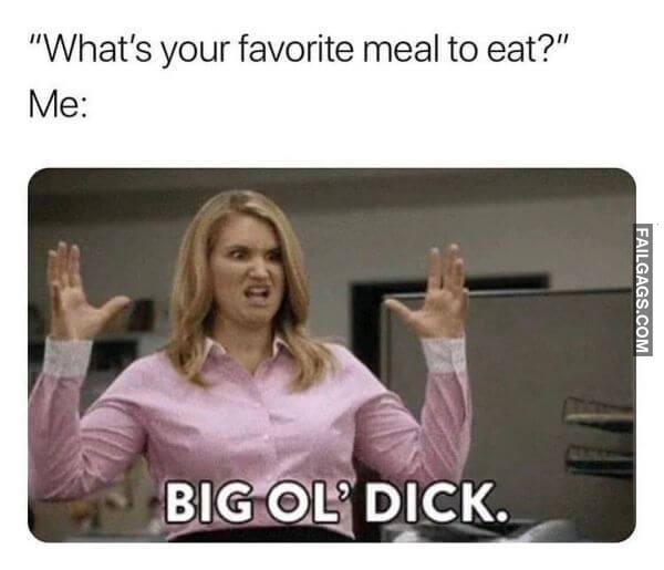 Whats Your Favorite Meal to Eat Me Big Ol Dick Dirty Memes