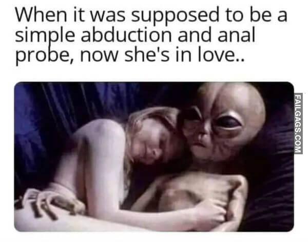 When It Was Supposed to Be a Simple Abduction and Anal Probe Now Shes in Love.. Funny Dirty Memes
