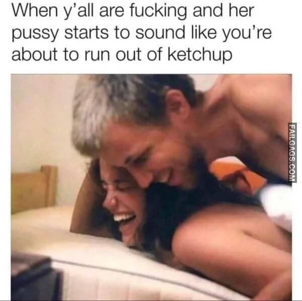 When Yall Are Fucking and Her Pussy Starts to Sound Like Youre About to Run Out of Ketchup Adult Memes