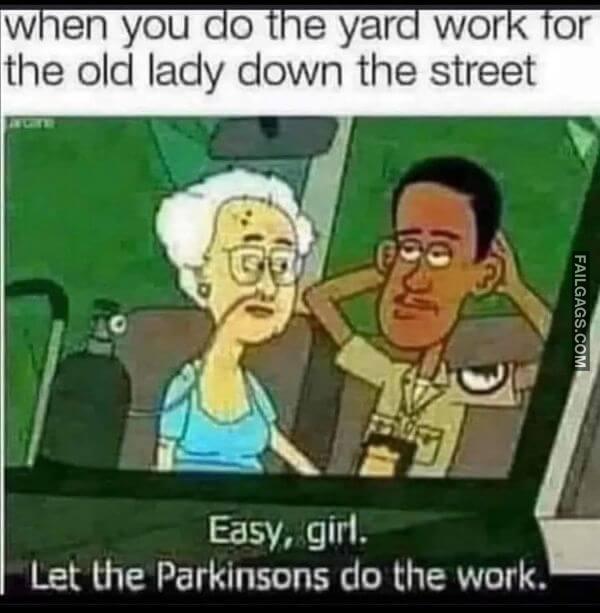 When You Do the Yard Work for the Old Lady Down the Street Easy Girl Let the Parkinsons Do the Work Funny Adult Memes