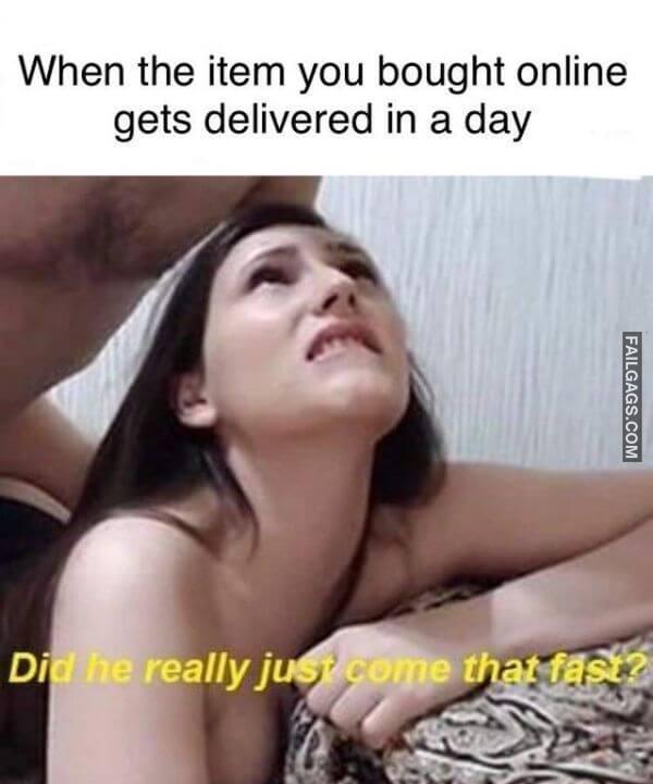 When the Item You Bought Online Gets Delivered in a Day Did He Really Just Come That Fast Dirty Memes