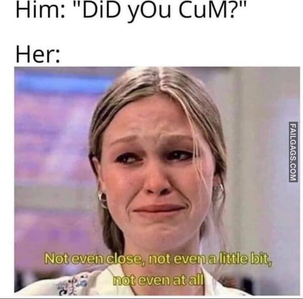 Him Did You Cum Her Not Even Close Not Even a Little Bit Not Even at All Funny Sex Memes