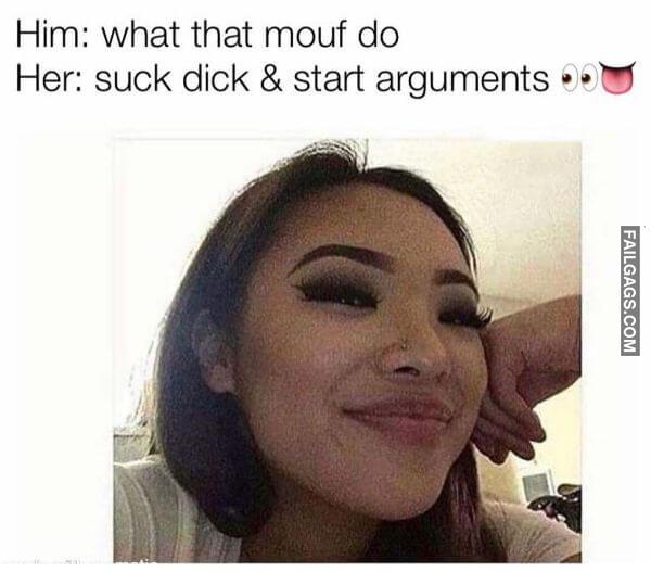 Him What That Mouf Do Her Suck Dick Start Arguments Funny Memes Dirty