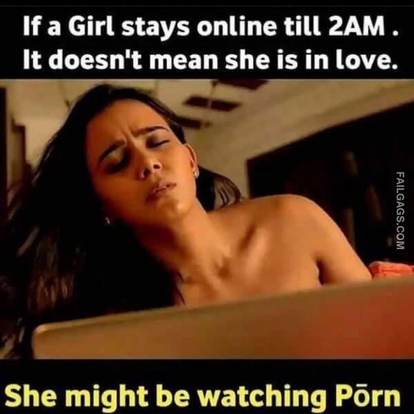 If a Girl Stays Online Till 2am. It Doesnt Mean She is in Love. She Might Be Watching Porn Hot Indian Memes