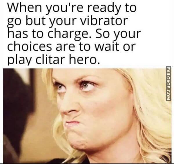 When Youre Ready to Go but Your Vibrator Has to Charge. So Your Choices Are to Wait or Play Clitar Hero Nsfw Memes
