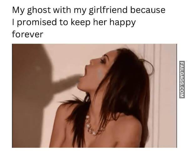 My Ghost With My Girlfriend Because I Promised to Keep Her Happy Forever Dirty Memes