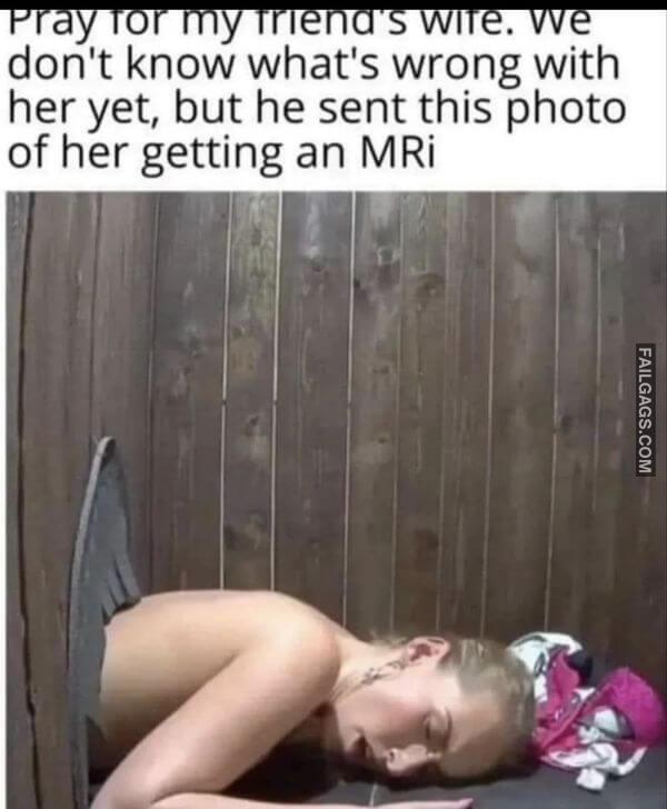 Pray for My Friends Wife. We Dont Know Whats Wrong With Her Yet but He Sent This Photo of Her Getting an Mri Funny NSFW Memes