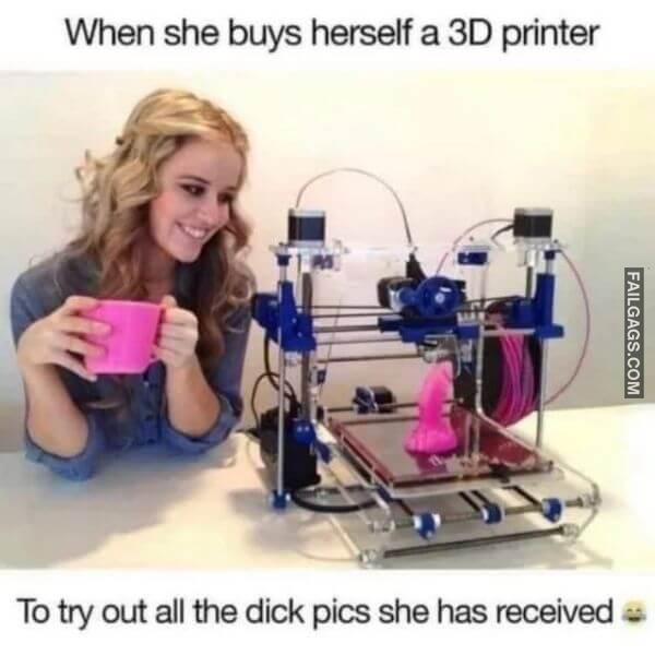 When She Buys Herself a 3d Printer to Try Out All the Dick Pics She Has Received Adult Memes
