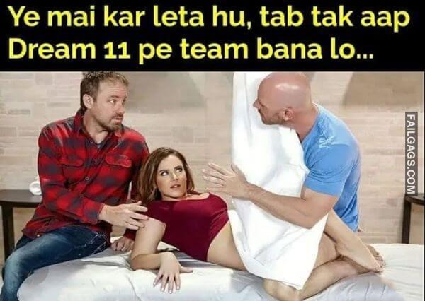 Ye Mai Kar Leta Hu Tab Tak Aap Dream 11 Pe Team Bana Lo...indian Sex Memes