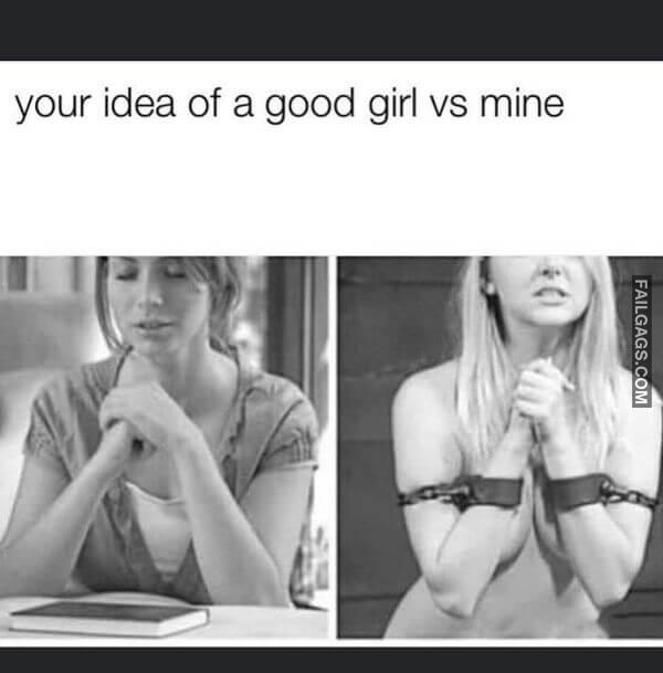 Your Idea of a Good Girl Vs Mine Dank Memes
