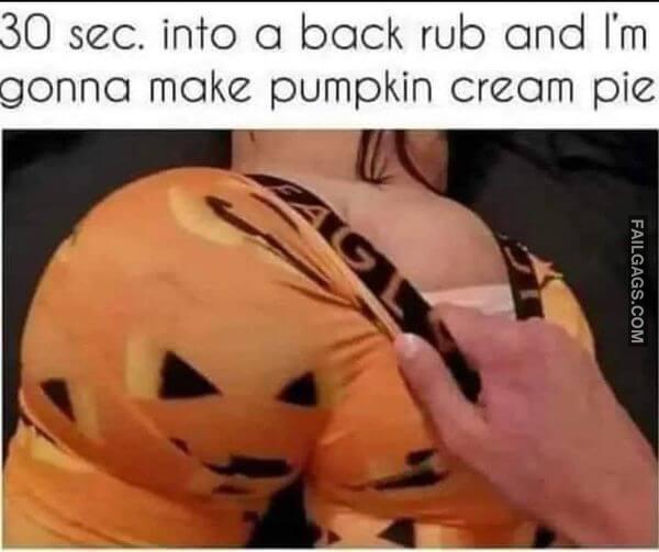 30 Sec Into a Back Rub and Im Gonna Make Pumpkin Cream Pie Dirty Memes