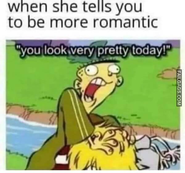 When She Tells You to Be More Romantic You Look Very Pretty Today Funny Sex Memes