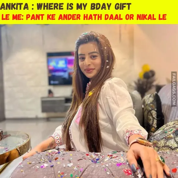 Ankita Where is My Bday Gift Le Me Pant Ke Ander Hath Daal or Nikal Le Dank Indian Memes