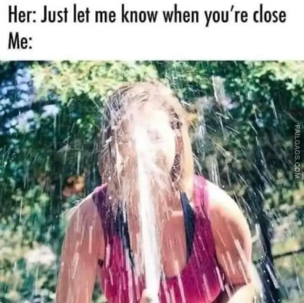 Her Just Let Me Know When Youre Close Me Funny Dirty Memes