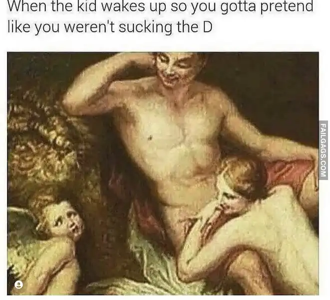 When the Kid Wakes Up So You Gotta Pretend Like You Werent Sucking the D NSFW Memes